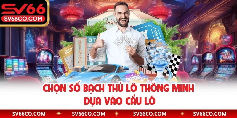 Chọn số bạch thủ lô thông minh dựa vào cầu lô