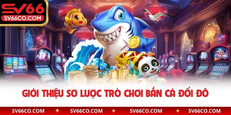 Giới thiệu sơ lược trò chơi bắn cá đổi đô