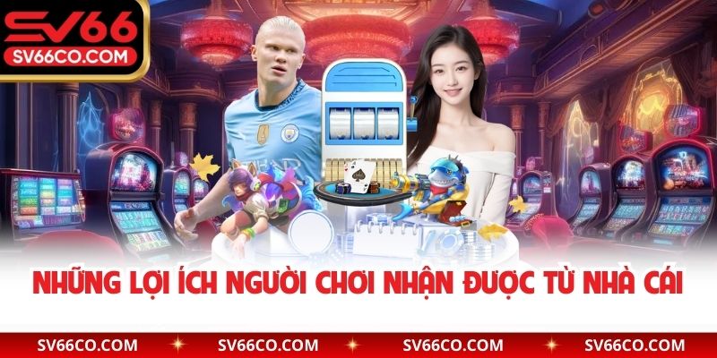 Những lợi ích người chơi nhận được từ nhà cái