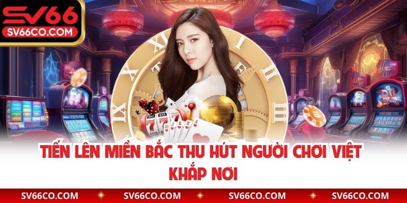 Tiến lên miền Bắc thu hút người chơi Việt khắp nơi